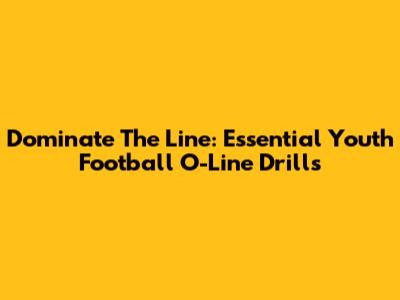 Dominate The Line: Essential Youth Football O-Line Drills