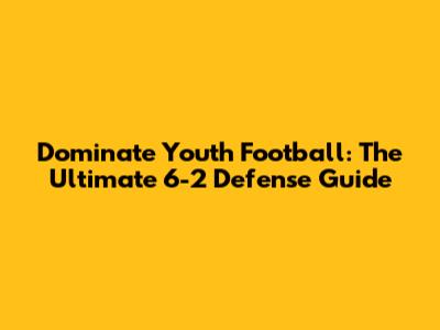Dominate Youth Football: The Ultimate 6-2 Defense Guide