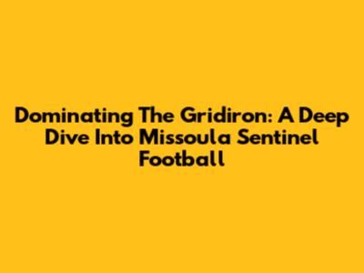 Dominating The Gridiron: A Deep Dive Into Missoula Sentinel Football