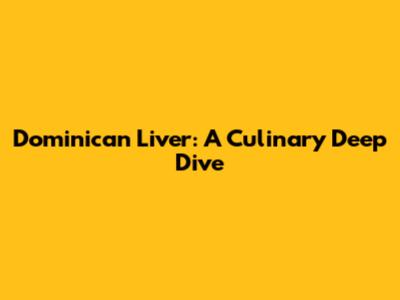 Dominican Liver: A Culinary Deep Dive