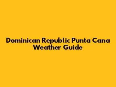 Dominican Republic Punta Cana Weather Guide