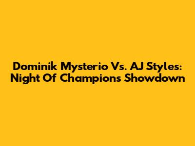 Dominik Mysterio Vs. AJ Styles: Night Of Champions Showdown