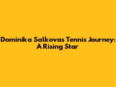 Dominika Salkova's Tennis Journey: A Rising Star