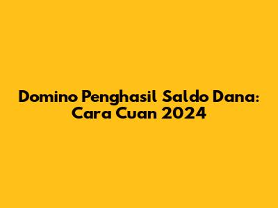 Domino Penghasil Saldo Dana: Cara Cuan 2024