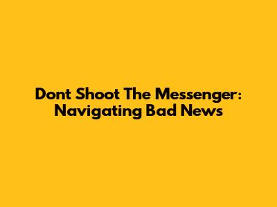 Don't Shoot The Messenger: Navigating Bad News