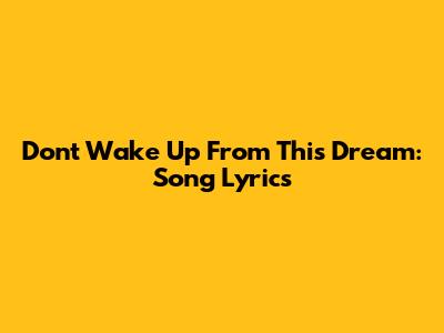 Don't Wake Up From This Dream: Song Lyrics