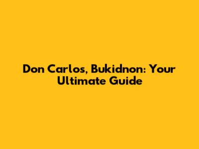 Don Carlos, Bukidnon: Your Ultimate Guide