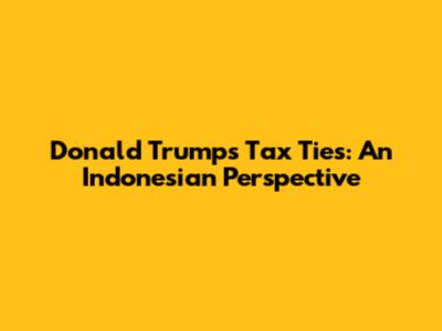 Donald Trump's Tax Ties: An Indonesian Perspective