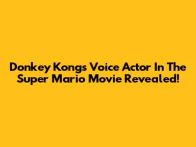 Donkey Kong's Voice Actor In The Super Mario Movie Revealed!