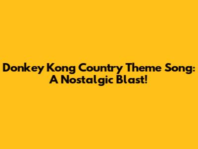 Donkey Kong Country Theme Song: A Nostalgic Blast!