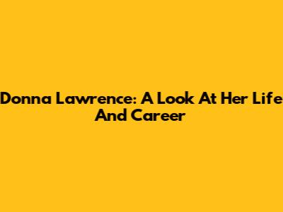 Donna Lawrence: A Look At Her Life And Career