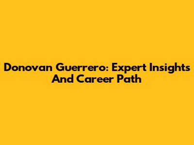 Donovan Guerrero: Expert Insights And Career Path