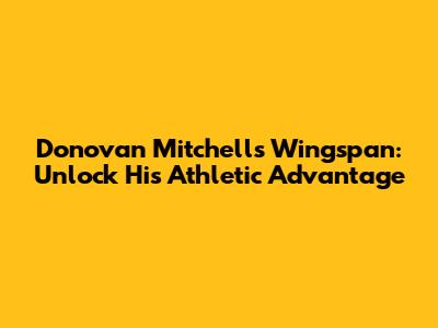 Donovan Mitchell's Wingspan: Unlock His Athletic Advantage