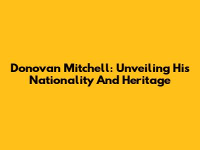 Donovan Mitchell: Unveiling His Nationality And Heritage
