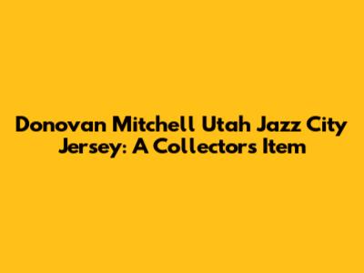 Donovan Mitchell Utah Jazz City Jersey: A Collector's Item