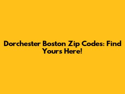 Dorchester Boston Zip Codes: Find Yours Here!