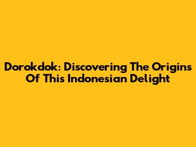 Dorokdok: Discovering The Origins Of This Indonesian Delight