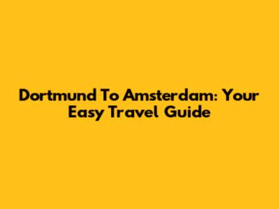 Dortmund To Amsterdam: Your Easy Travel Guide
