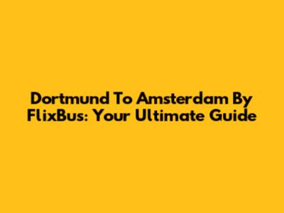 Dortmund To Amsterdam By FlixBus: Your Ultimate Guide