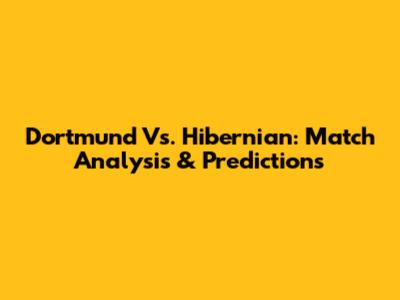 Dortmund Vs. Hibernian: Match Analysis & Predictions