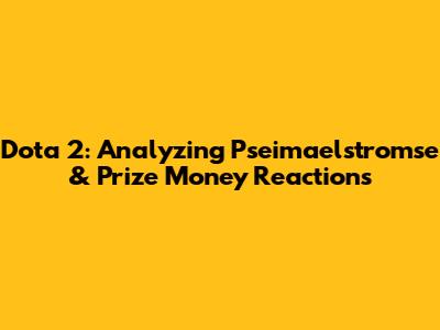 Dota 2: Analyzing Pseimaelstromse & Prize Money Reactions