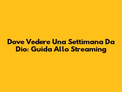 Dove Vedere Una Settimana Da Dio: Guida Allo Streaming