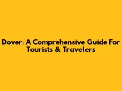 Dover: A Comprehensive Guide For Tourists & Travelers