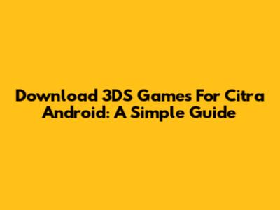 Download 3DS Games For Citra Android: A Simple Guide