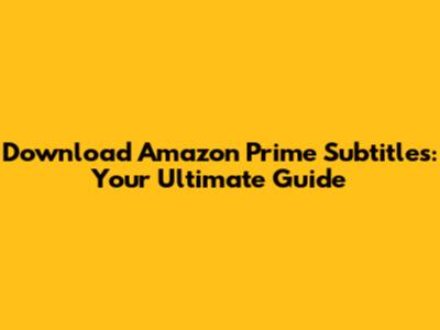 Download Amazon Prime Subtitles: Your Ultimate Guide