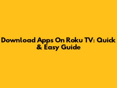 Download Apps On Roku TV: Quick & Easy Guide