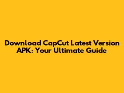 Download CapCut Latest Version APK: Your Ultimate Guide