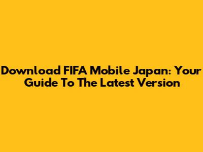 Download FIFA Mobile Japan: Your Guide To The Latest Version