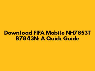 Download FIFA Mobile NH7853T B7843N: A Quick Guide