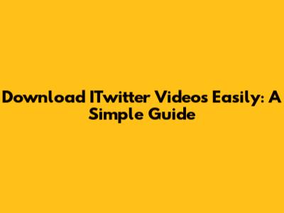 Download ITwitter Videos Easily: A Simple Guide