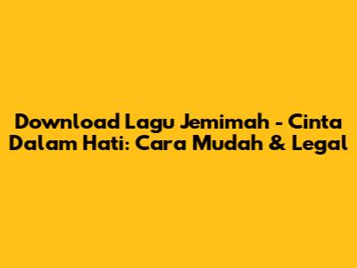 Download Lagu Jemimah - Cinta Dalam Hati: Cara Mudah & Legal