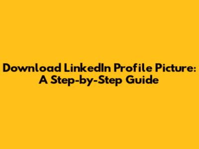 Download LinkedIn Profile Picture: A Step-by-Step Guide