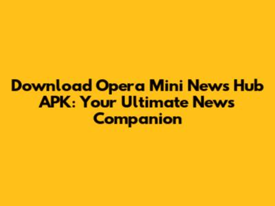Download Opera Mini News Hub APK: Your Ultimate News Companion