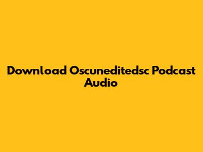 Download Oscuneditedsc Podcast Audio