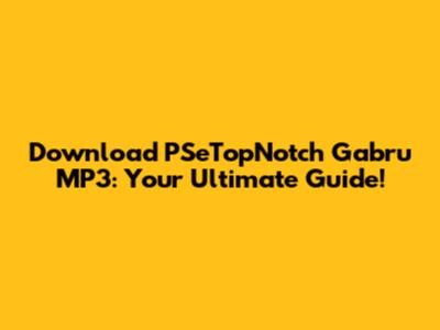 Download PSeTopNotch Gabru MP3: Your Ultimate Guide!
