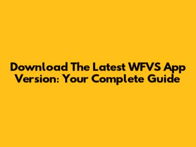 Download The Latest WFVS App Version: Your Complete Guide