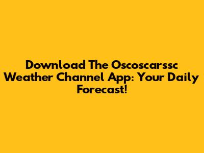 Download The Oscoscarssc Weather Channel App: Your Daily Forecast!