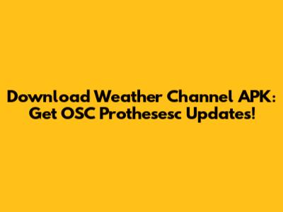 Download Weather Channel APK: Get OSC Prothesesc Updates!