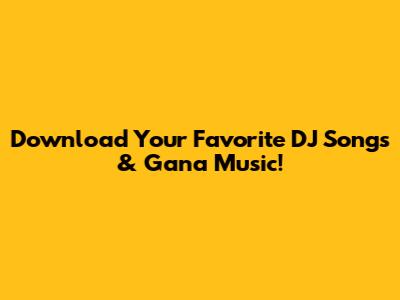 Download Your Favorite DJ Songs & Gana Music!