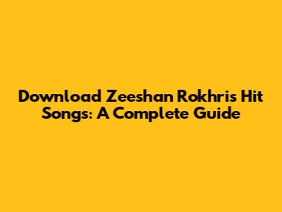 Download Zeeshan Rokhri's Hit Songs: A Complete Guide