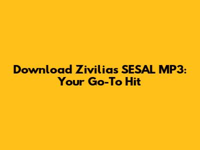 Download Zivilia's SESAL MP3: Your Go-To Hit