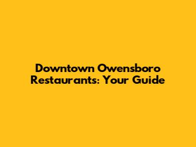 Downtown Owensboro Restaurants: Your Guide
