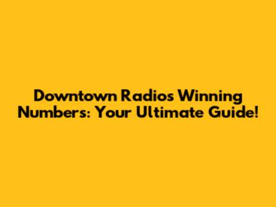 Downtown Radio's Winning Numbers: Your Ultimate Guide!