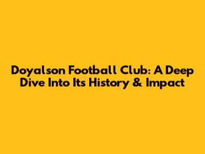 Doyalson Football Club: A Deep Dive Into Its History & Impact