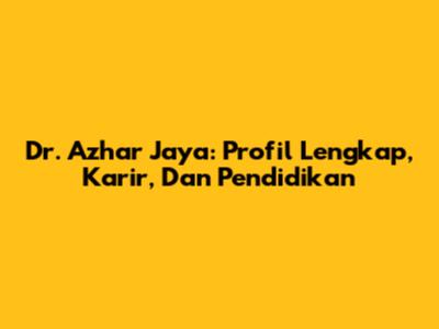 Dr. Azhar Jaya: Profil Lengkap, Karir, Dan Pendidikan