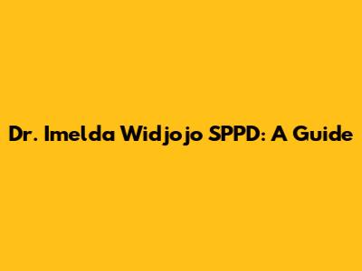 Dr. Imelda Widjojo SPPD: A Guide